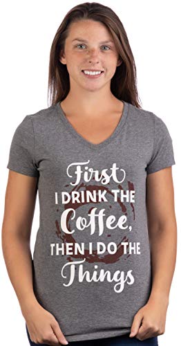 First I Drink The Coffee, Then I do The Things | Funny Cute Saying Women's V-Neck T-Shirt-(Vneck,L)