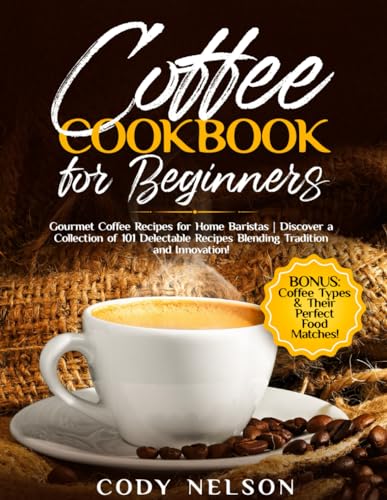 Beginner's Coffee Cookbook: 101 Gourmet Recipes for Home