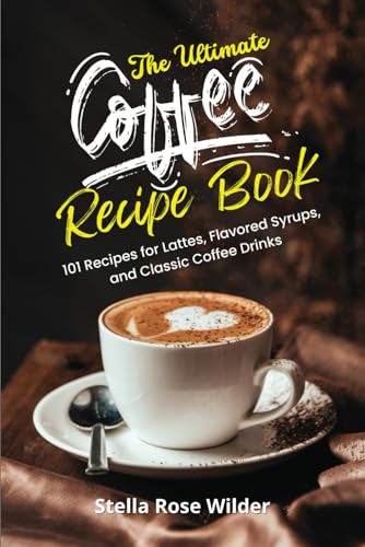 101 Recipes for Lattes, Syrups, & Classic Coffee Drinks