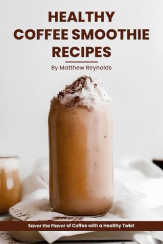 The Ultimate Healthy Coffee Smoothie Recipes Cookbook