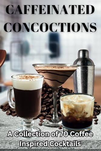 Caffeinated Concoctions: 70 Coffee Cocktails Collection