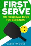 First Serve: The Pickleball Book for Beginners: Master the rules & fundamentals, develop court awareness, build a winning mindset, and win more games ... never held a paddle (Pickleball Mastery)