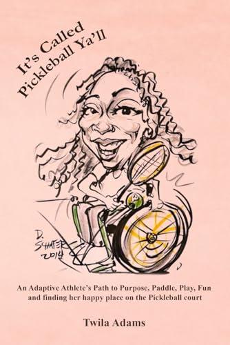 It’s Called Pickleball Ya’ll: An Adaptive Athlete’s Path to Purpose, Paddle, Play, Fun and Finding Her Happy Place on the Pickleball Court (Twila's Adaptive Athlete Journey Series)