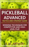 Pickleball Advanced Tactics and Strategy Guide: Winning Techniques for Competitive and High-Level Play (The Essential Pickleball Collection)