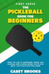 First Serve: The Pickleball Book for Beginners: Master the rules & fundamentals, develop court awareness, build a winning mindset, and win more games ... never held a paddle (Pickleball Mastery)