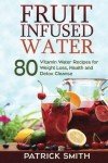 Fruit-Infused Water: 80 Recipes for Weight Loss