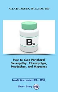 How to Cure Peripheral Neuropathy, Fibromyalgia, Headaches and Migraines, SHORT STORY #46: This is a motivational short story in the series of nonfiction ... #1– #60 (Nonfiction series #1 - # 60)