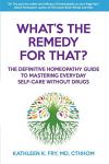 What's The Remedy For That?: The Definitive Homeopathy Guide to Mastering Everyday Self-Care Without Drugs