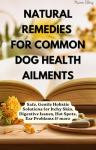 Natural Remedies for Common Dog Health Ailments: Safe, Gentle Holistic Solutions for Itchy Skin, Digestive Issues, Hot Spots, Ear Problems & more (Raising Dogs Naturally)