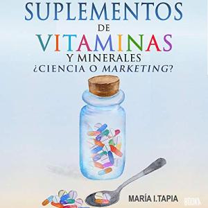 Suplementos de Vitaminas y Minerales [Vitamin and Mineral Supplements]: Ciencia o Marketing? Guía para Diferenciar Verdades (Basadas en Hechos) y Mentiras (Basadas en Mitos e Intereses Comerciales).