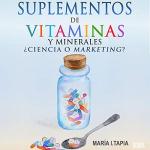 Suplementos de Vitaminas y Minerales [Vitamin and Mineral Supplements]: Ciencia o Marketing? Guía para Diferenciar Verdades (Basadas en Hechos) y Mentiras (Basadas en Mitos e Intereses Comerciales).