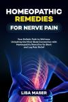 HOMEOPATHIC REMEDIES FOR NERVE PAIN: Your Holistic Path to Wellness. Unlocking the Mind-Body Connection with Homeopathic Remedies for Back and Leg Pain Relief