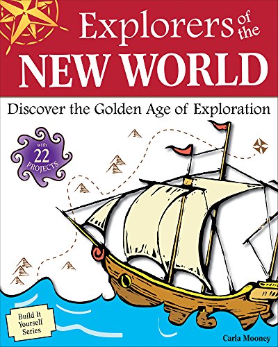 Explorers of the New World: Discover the Golden Age of Exploration With 22 Projects