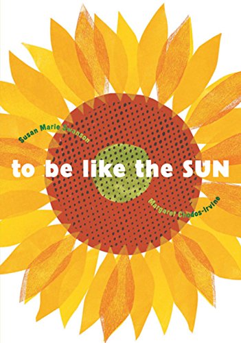 To Be Like the Sun by Susan Marie Swanson & Margaret Chodos-Irvine 