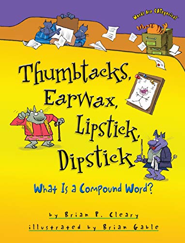 Thumbtacks, Earwax, Lipstick, Dipstick: What Is a Compound Word? by Brian Cleary (Words Are CATegorical ®)