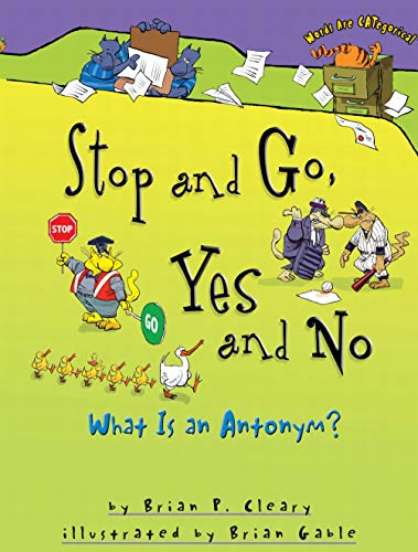 Stop and Go, Yes and No: What Is an Antonym? by Brian Cleary (Words Are CATegorical ®)