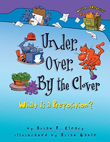 Under, Over, By the Clover: What Is a Preposition? by Brian Cleary (Words Are CATegorical ®)