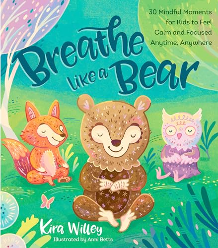 Breathe Like a Bear: 30 Mindful Moments for Kids to Feel Calm and Focused Anytime, Anywhere by Kira Willey and Anni Betts (Mindfulness Moments for Kids)