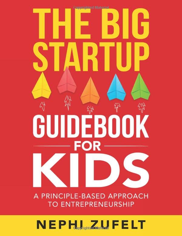 The Big Startup Guidebook for Kids: A Principle-Based Approach to Entrepreneurship by Nephi Zufelt & Elizabeth M Zufelt