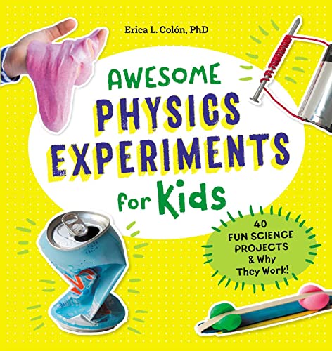Awesome Physics Experiments for Kids: 40 Fun Science Projects and Why They Work by Erica l. Colón PhD (Awesome STEAM Activities for Kids)