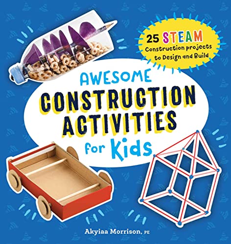 Awesome Construction Activities for Kids: 25 STEAM Construction Projects to Design and Build by Akyiaa Morrison PE (Awesome STEAM Activities for Kids)