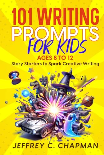 101 Writing Prompts for Kids: Story Starters to Spark Creative Writing - for Kids 8 to 12 by Jeffrey C. Chapman (Adulting Hard Books)