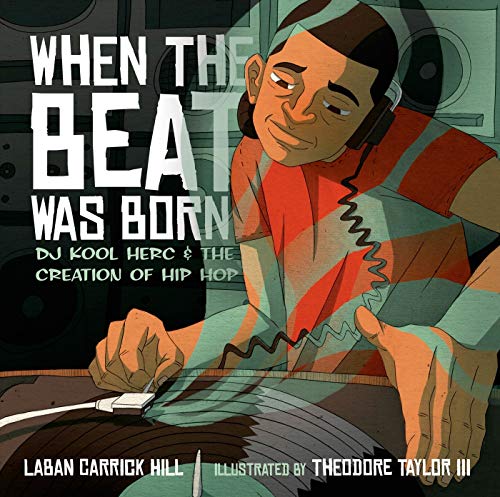 When the Beat Was Born: DJ Kool Herc and the Creation of Hip Hop by Laban Carrick Hill & Theodore Taylor III  (Coretta Scott King - John Steptoe Award for New Talent)
