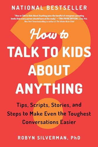How to Talk to Kids about Anything: Tips, Scripts, Stories, and Steps to Make Even the Toughest Conversations Easier by Robyn Silverman