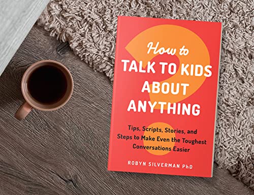How to Talk to Kids about Anything: Tips, Scripts, Stories, and Steps to Make Even the Toughest Conversations Easier by Robyn Silverman