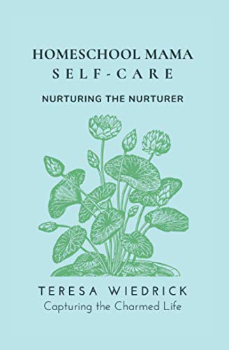 Homeschool Mama Self Care: Nurturing the Nurturer by Teresa Wiedrick