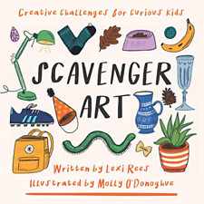 Scavenger Art: Creative challenges for curious kids by Lexi Rees & Molly O'Donoghue