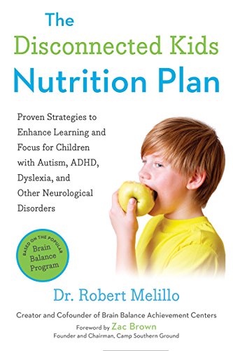 The Disconnected Kids Nutrition Plan: Proven Strategies to Enhance Learning and Focus for Children with Autism, ADHD, Dyslexia, and Other Neurological Disorders by Dr. Robert Melillo & Zac Brown (The Disconnected Kids Series)
