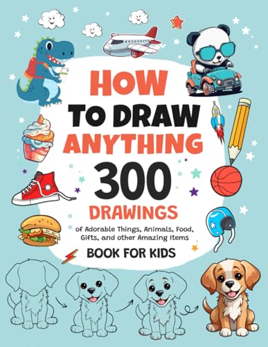 How To Draw Anything: 300 Drawings of Adorable Things, Animals, Food, Gifts, and other Amazing Items | Book For Kids by Emma Greene