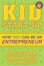 Kid Start-Up: How YOU Can Become an Entrepreneur by Mark Cuban & Shaan Patel
