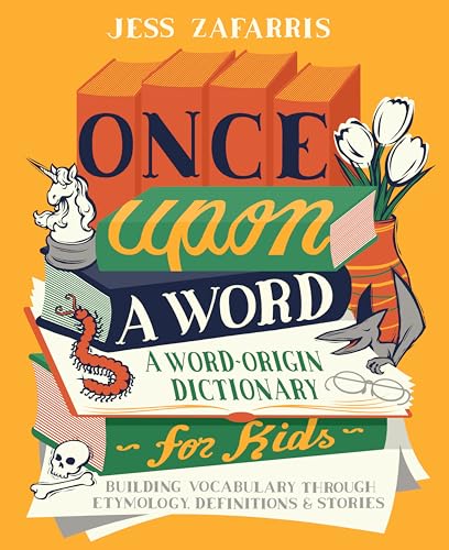Once Upon a Word: A Word-Origin Dictionary for Kids―Building Vocabulary Through Etymology, Definitions & Stories by Jess Zafarris 