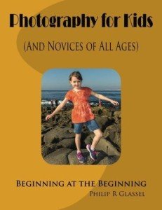Photography for Kids (And Novices of All Ages): Beginning at the Beginning by Philip R Glassel 