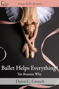 Ballet Helps Everything!: Ten Reasons Why by Dawn C. Crouch (Garage Ballet)