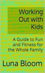 Working Out with Kids : A Guide to Fun and Fitness for the Whole Family by Luna Bloom (NEW!)