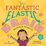 Your Fantastic Elastic Brain by  JoAnn Deak Ph.D. & Sarah Ackerley (A Growth Mindset Book for Kids to Stretch and Shape Their Brains)