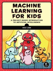 Machine Learning for Kids: A Project-Based Introduction to Artificial Intelligence by Dale Lane