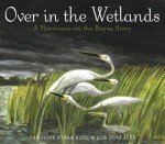 Over in the Wetlands: A Hurricane-on-the-Bayou Story by Caroline Starr Rose and Rob Dunlavey