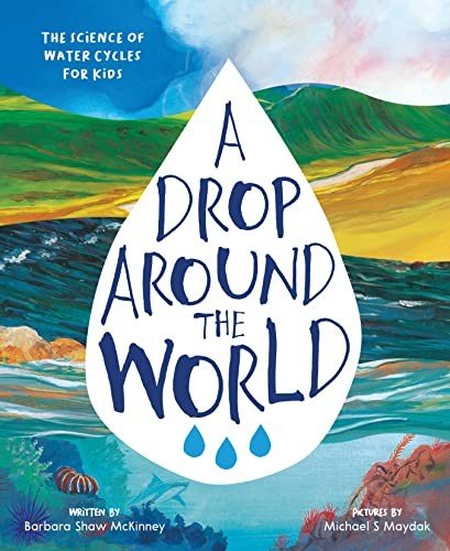 A Drop Around the World: The Science Of Water Cycles On Planet Earth For Kids by Barbara Shaw McKinney & Michael S. Maydak