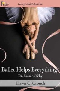 Ballet Helps Everything!: Ten Reasons Why by Dawn C. Crouch (Garage Ballet)