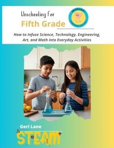 Unschooling for Fifth Grade: How to Infuse Science, Technology, Engineering, Art, and Math into Everyday Activities