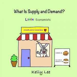 What Is Supply and Demand?: Fundamental elements of most economics principles by Kelly Lee (Little Economists)