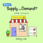 What Is Supply and Demand?: Fundamental elements of most economics principles by Kelly Lee (Little Economists)