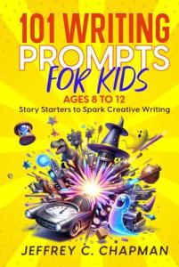 101 Writing Prompts for Kids: Story Starters to Spark Creative Writing - for Kids 8 to 12 by Jeffrey C. Chapman (Adulting Hard Books)