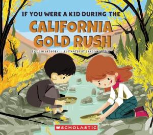 If You Were a Kid During the California Gold Rush by Josh Gregory and Caroline Attia
