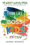 Think Like a Boss: Kids Edition: 47 Money Making Ideas for Young Entrepreneurs, Earn Key Skills for Future Job Success in the Workplace or in Business by Miss Jemma Roedel