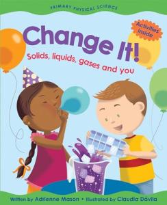 Change It!: Solids, Liquids, Gases and You by Adrienne Mason and Claudia Dávila (Primary Physical Science)
